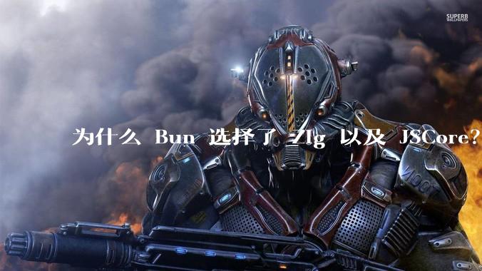 为什么 Bun 选择了 Zig 以及 JSCore？