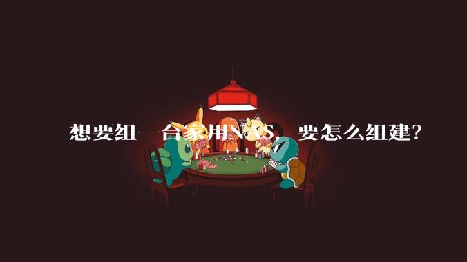 想要组一台家用NAS，要怎么组建？