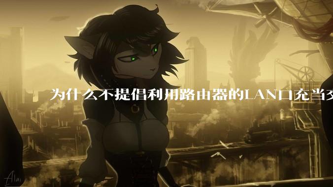为什么不提倡利用路由器的LAN口充当交换机？