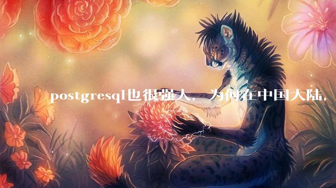 postgresql也很强大，为何在中国大陆，mysql成为主流，postgresql屈居二线呢？