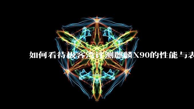 如何看待极客湾评测麒麟X90的性能与表现?