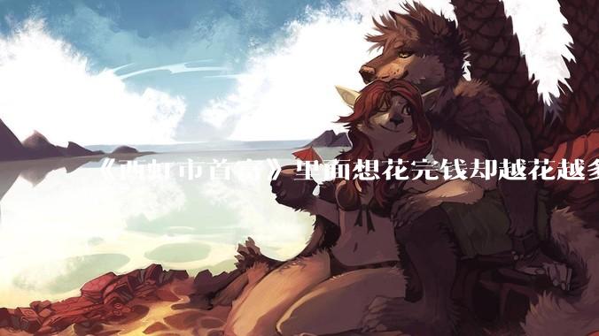 《西虹市首富》里面想花完钱却越花越多的情况，现实里面会发生吗？