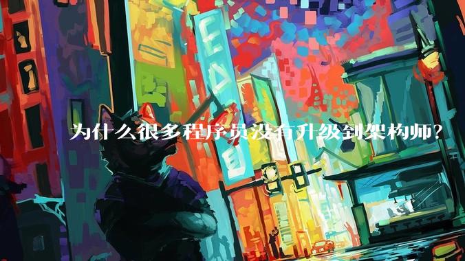 为什么很多程序员没有升级到架构师？