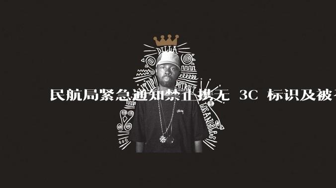 民航局紧急通知禁止携无 3C 标识及被召回的充电宝乘境内航班，无 3C 标识充电宝有哪些安全隐患？