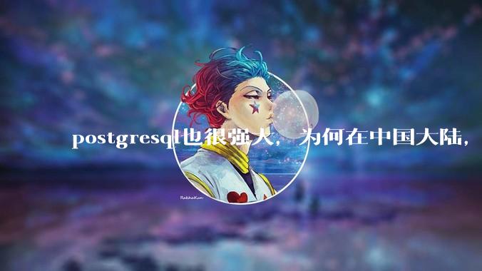 postgresql也很强大，为何在中国大陆，mysql成为主流，postgresql屈居二线呢？