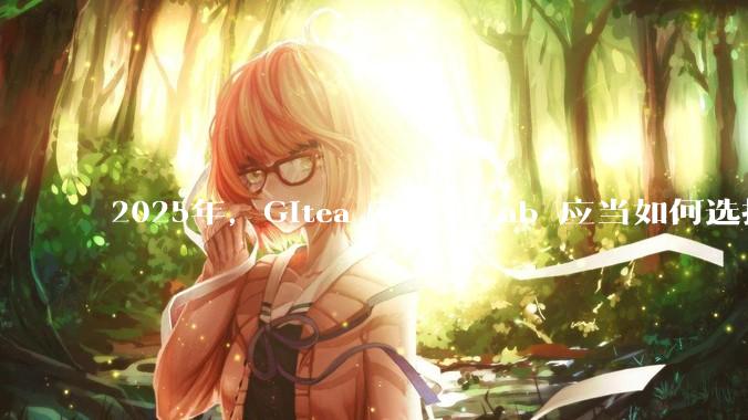 2025年，Gitea 和 GitLab 应当如何选择？