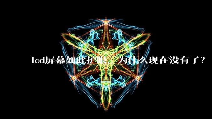 lcd屏幕如此护眼，为什么现在没有了？