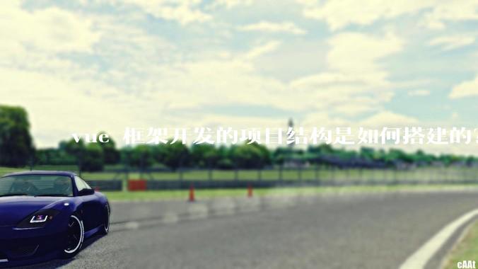 vue 框架开发的项目结构是如何搭建的？
