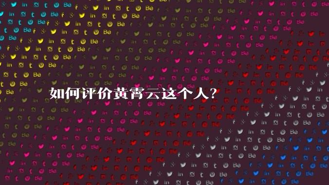如何评价黄霄云这个人？