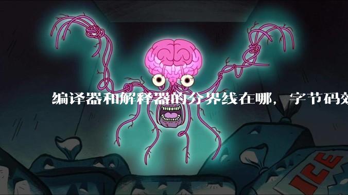 编译器和解释器的分界线在哪，字节码效率能否无限接近机器码？