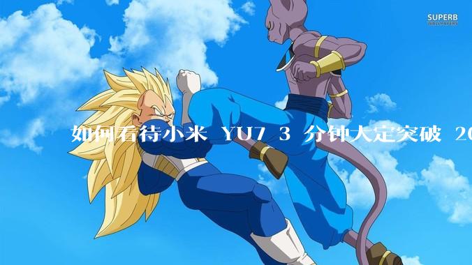 如何看待小米 YU7 3 分钟大定突破 20 万辆，锁单 12.2 万辆？小米汽车做对了什么？