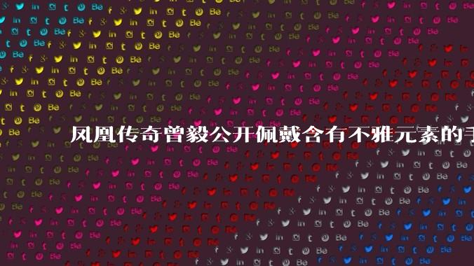 凤凰传奇曾毅公开佩戴含有不雅元素的手表，这涉嫌违法吗？如何从法律角度解读？