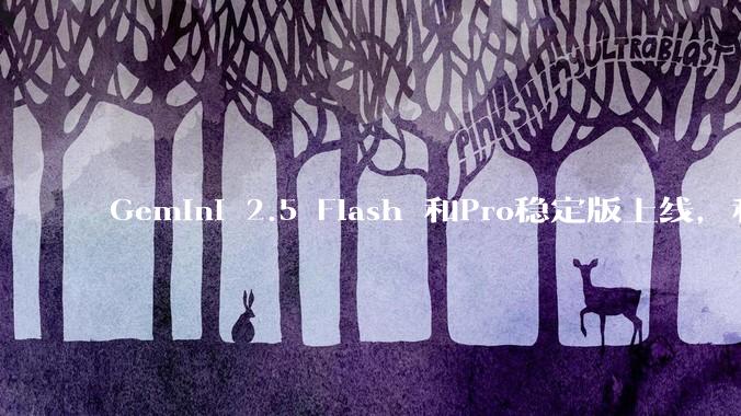 Gemini 2.5 Flash 和Pro稳定版上线，和之前版本相比，在性能和应用场景上有哪些提升？