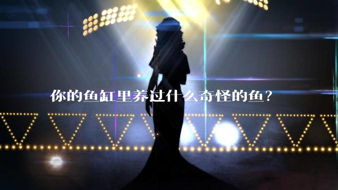 你的鱼缸里养过什么奇怪的鱼？