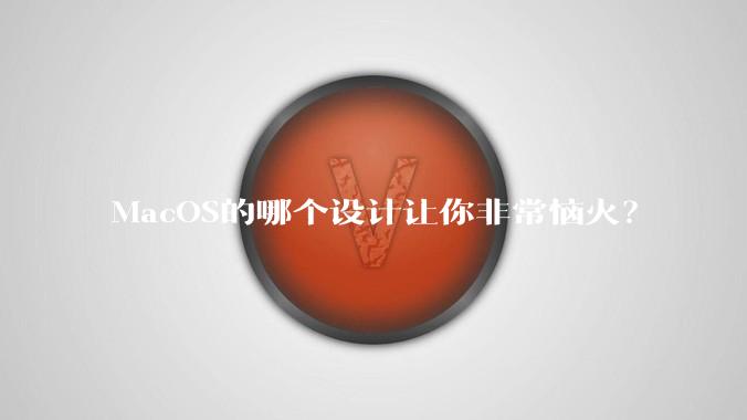 MacOS的哪个设计让你非常恼火？