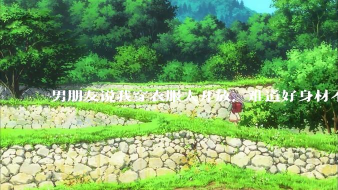 男朋友说我穿衣服太开放，难道好身材不应该显示出来吗？