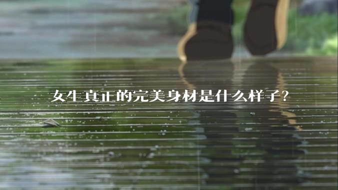 女生真正的完美身材是什么样子？