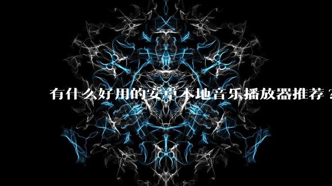 有什么好用的安卓本地音乐播放器推荐?