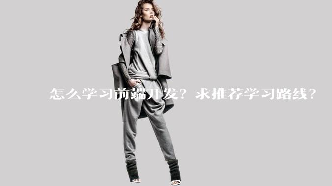 怎么学习前端开发？求推荐学习路线？