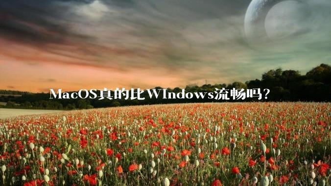 MacOS真的比Windows流畅吗？