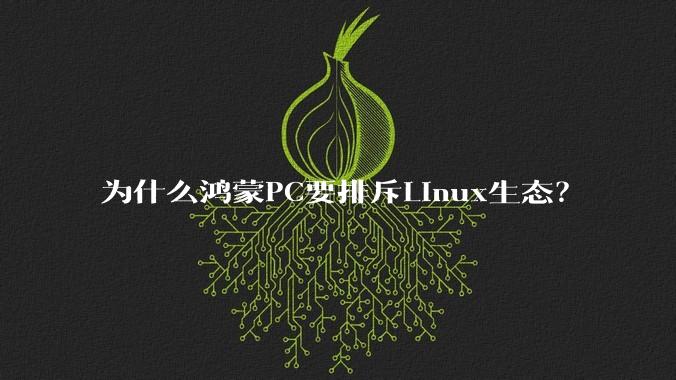 为什么鸿蒙PC要排斥Linux生态？