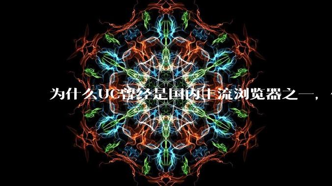 为什么UC曾经是国内主流浏览器之一，但现在却逐渐销声匿迹了？
