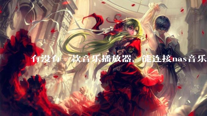 有没有一款音乐播放器，能连接nas音乐，创建音乐库，自动匹配歌词封面等等？类似infuse的概念呢？