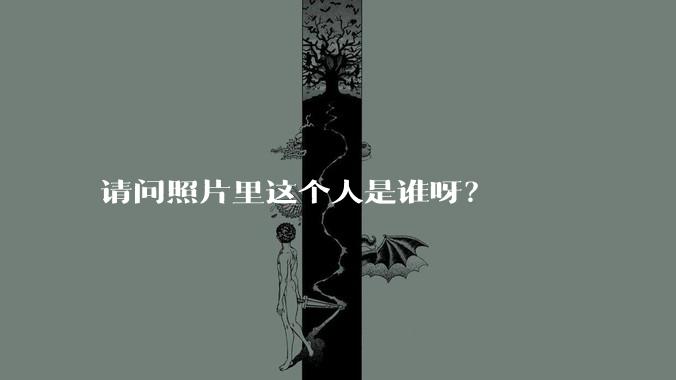 请问照片里这个人是谁呀？