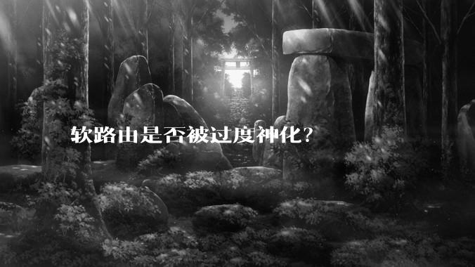 软路由是否被过度神化？