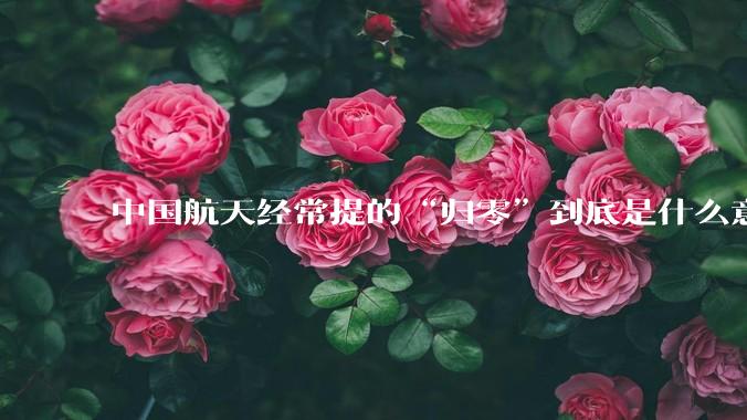 中国航天经常提的“归零”到底是什么意思？