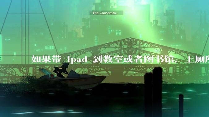 如果带 ipad 到教室或者图书馆，上厕所时候会不会被偷？