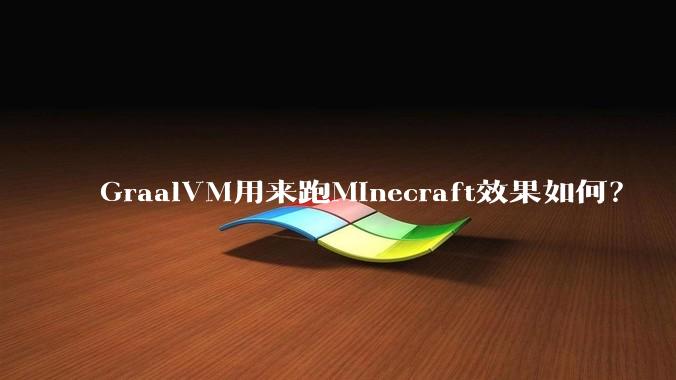 GraalVM用来跑Minecraft效果如何？